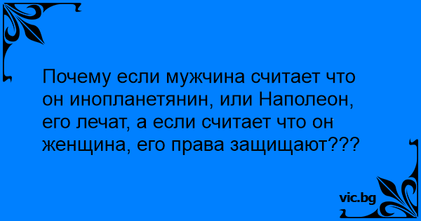 Почему если мужчина считает что он инопланетянин, или Наполеон, его лечат, а если считает что он женщина, его права защищают???