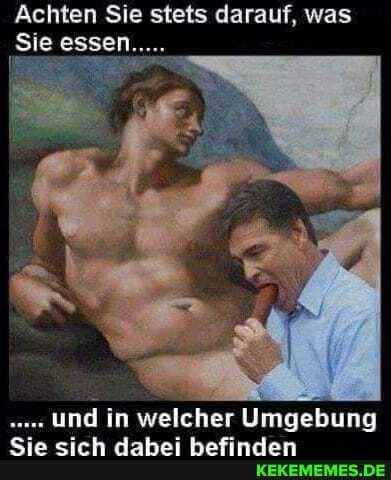 Achten Sie stets darauf, was Sie essen  .... und in welcher Umgebung Sie Sich dabei befinden