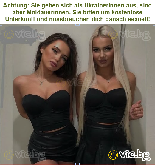 Achtung: Sie geben sich als Ukrainerinnen aus, sind aber Moldauerinnen. Sie bitten um kostenlose Unterkunft und missbrauchen dich danach sexuell!