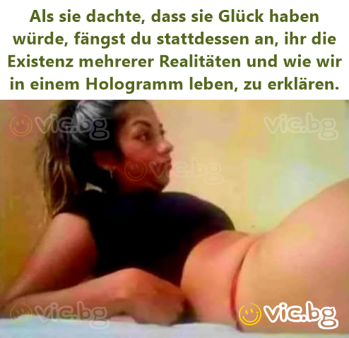 Als sie dachte, dass sie Glück haben würde, fängst du stattdessen an, ihr die Existenz mehrerer Realitäten und wie wir in einem Hologramm leben, zu erklären.