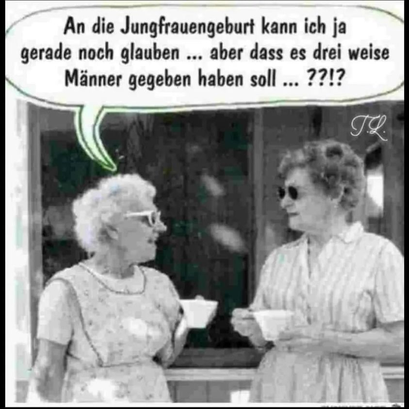 An die Jungfrauengeburt kann ich ja gerade noch glauben ... aber dass es drei weise Männer gegeben haben soll ... ??!?