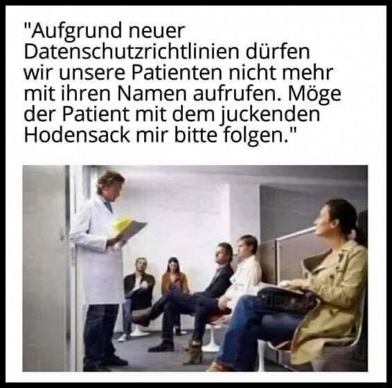 "Aufgrund neuer Datenschutzrichtlinien dürfen wir unsere Patienten niсhт mehr mit ihren Namen aufrufen. Möge der Patient mit dem juckenden Hodensack mir bitte folgen."