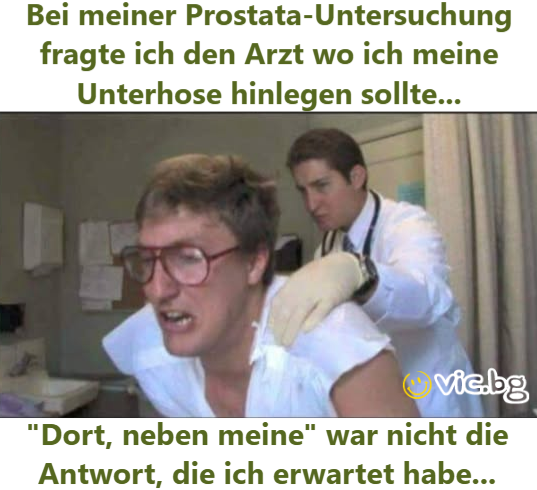 Bei meiner Prostata-Untersuchung fragte ich den Arzt wo ich meine Unterhose hinlegen sollte... 
