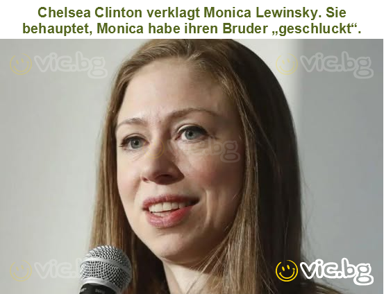Chelsea Clinton verklagt Monica Lewinsky. Sie behauptet, Monica habe ihren Bruder „geschluckt“.
