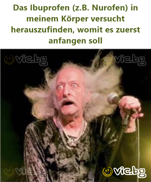 Das Ibuprofen (z.B. Nurofen) in meinem Körper versucht herauszufinden, womit es zuerst anfangen soll