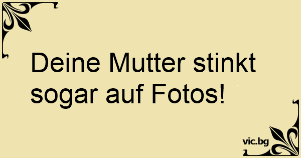 Deine Mutter stinkt sogar auf Fotos!