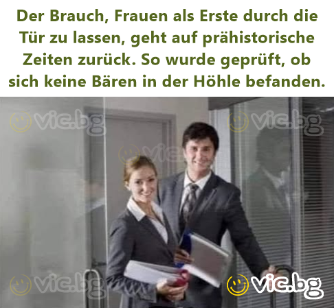 Der Brauch, Frauen als Erste durch die Tür zu lassen, geht auf prähistorische Zeiten zurück. So wurde geprüft, ob sich keine Bären in der Höhle befanden.