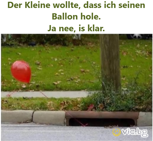 Der Kleine wollte, dass ich seinen Ballon hole. Ja nee, is klar.