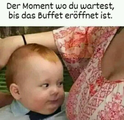 Der Moment wo du wartest, bis das Buffet eröffnet ist.