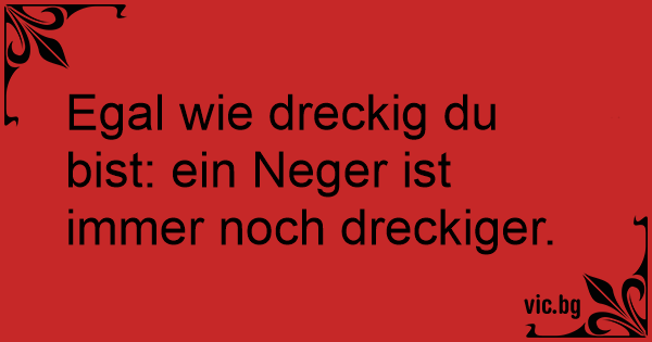 44+ Egal wie sprueche , Egal wie dreckig du bist ein Neger ist immer noch dreckiger.