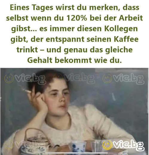 Eines Tages wirst du merken, dass selbst wenn du 120% bei der Arbeit gibst... es immer diesen Kollegen gibt, der entspannt seinen Kaffee trinkt – und genau das gleiche Gehalt bekommt wie du.