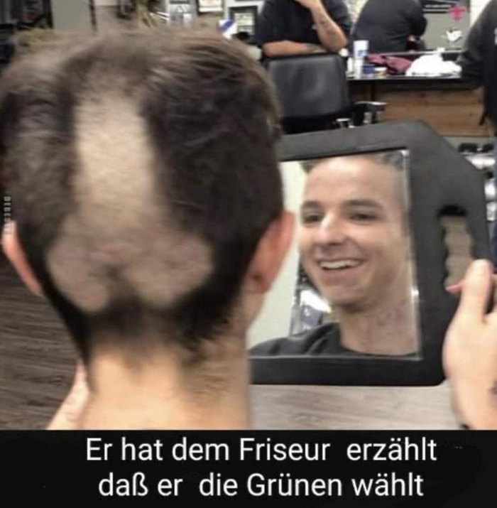 Er hat dem Friseur erzählt daß er die Grünen wählt