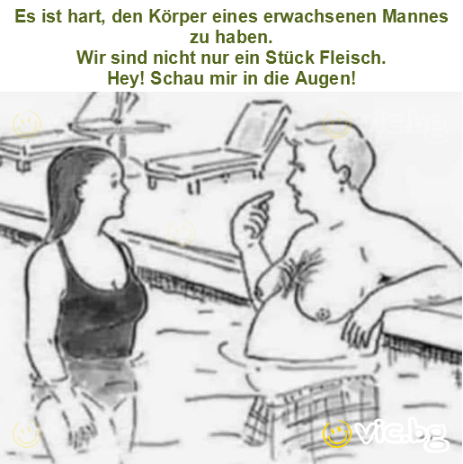 Es ist hart, den Körper eines erwachsenen Mannes zu haben.
Wir sind nicht nur ein Stück Fleisch.
Hey! Schau mir in die Augen!