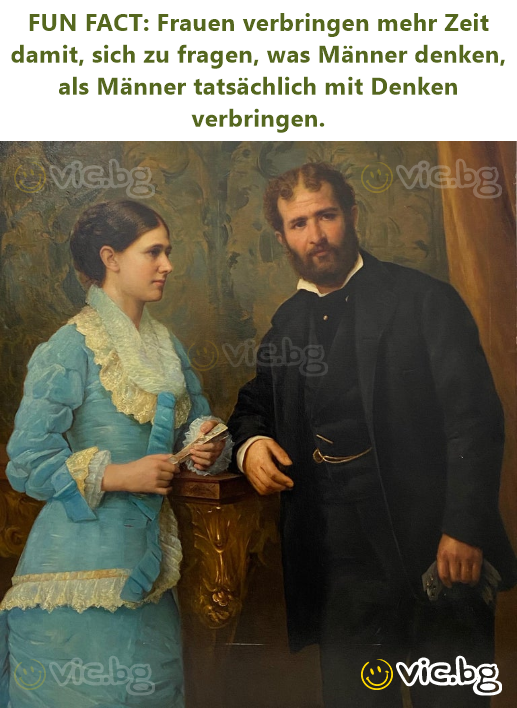 FUN FACT: Frauen verbringen mehr Zeit damit, sich zu fragen, was Männer denken, als Männer tatsächlich mit Denken verbringen.