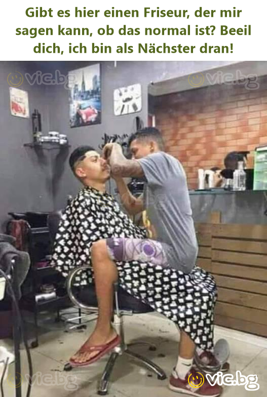 Gibt es hier einen Friseur, der mir sagen kann, ob das normal ist? Beeil dich, ich bin als Nächster dran!