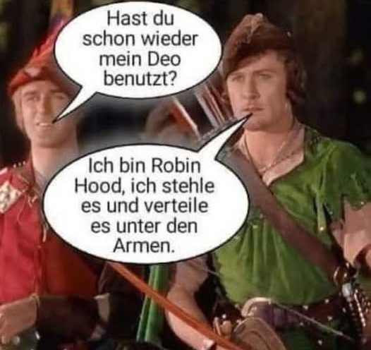 Hast du schon wieder mein Deo benutzt? Ich bin Robin Hood, ich stehle es und verteile es unter den Armen.