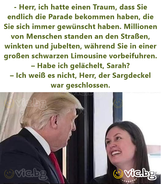 - Herr, ich hatte einen Traum, dass Sie endlich die Parade bekommen haben, die Sie sich immer gewünscht haben. Millionen von Menschen standen an den Straßen, winkten und jubelten, während Sie in einer...