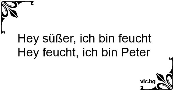 Hey Susser Ich Bin Feucht Hey Feucht Ich Bin Peter