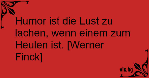 Humor ist die Lust zu lachen, wenn einem zum Heulen ist. 