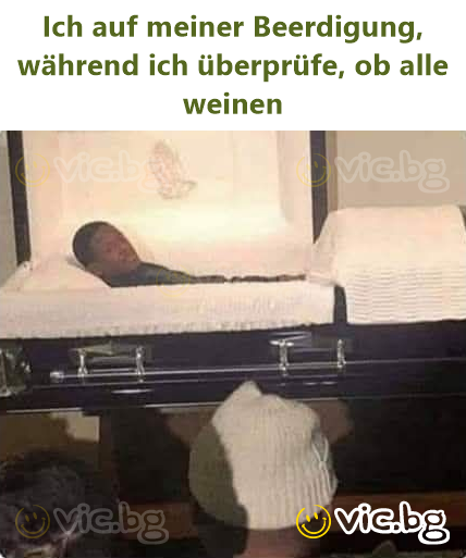 Ich auf meiner Beerdigung, während ich überprüfe, ob alle weinen