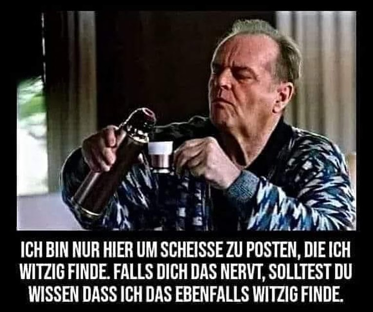 Ich bin nur hier um scheisse zu posten, die ich witzig finde. Falls dich das nervt, solltest du wissen dass ich das ebenfalls witzig finde.