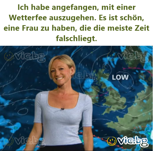 Ich habe angefangen, mit einer Wetterfee auszugehen. Es ist schön, eine Frau zu haben, die die meiste Zeit falschliegt.