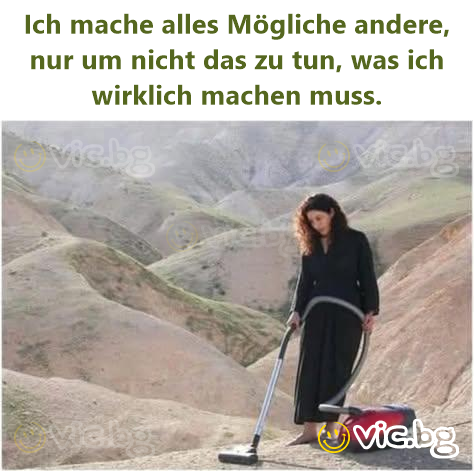 Ich mache alles Mögliche andere, nur um niсhт das zu tun, was ich wirklich machen muss.