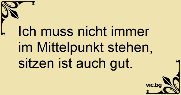 Ich muss nicht immer im Mittelpunkt stehen, sitzen ist auch gut.