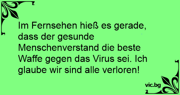 45++ Gegen impfen sprueche , Im Fernsehen hieß es gerade, dass der gesunde Menschenverstand die beste Waffe gegen das Virus