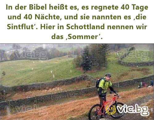 In der Bibel heißt es, es regnete 40 Tage und 40 Nächte, und sie nannten es ‚die Sintflut‘. Hier in Schottland nennen wir das ‚Sommer‘.