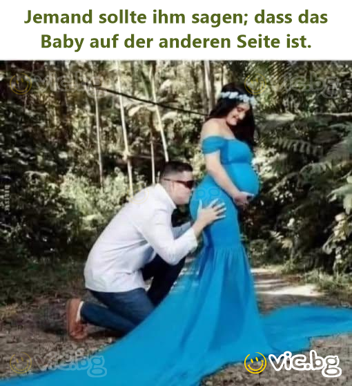 Jemand sollte ihm sagen; dass das Baby auf der anderen Seite ist.