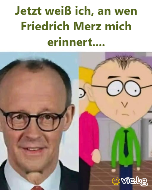 Jetzt weiß ich, an wen Friedrich Merz mich erinnert....