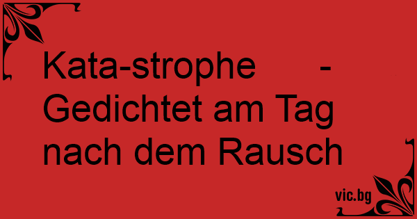 Katastrophe Gedichtet am Tag nach dem Rausch