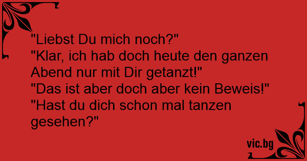 "Liebst Du mich noch?" "Klar, ich hab doch heute den ganzen Abend nur