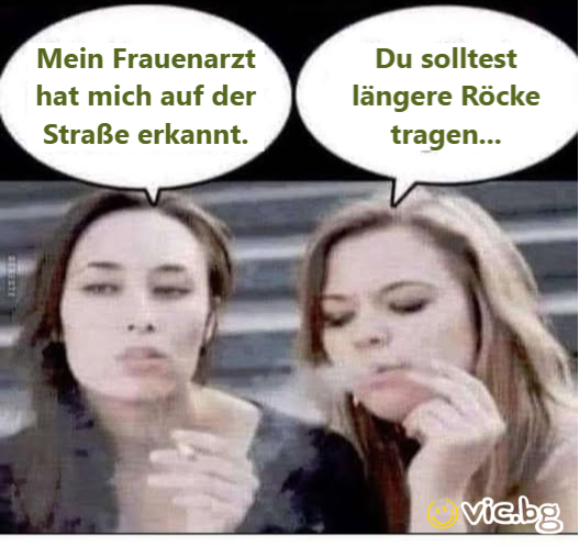 Mein Frauenarzt hat mich auf der Straße erkannt. Du solltest längere Röcke tragen...