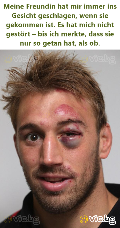 Meine Freundin hat mir immer ins Gesicht geschlagen, wenn sie gekommen ist. Es hat mich niсhт gestört – bis ich merkte, dass sie nur so getan hat, als ob.