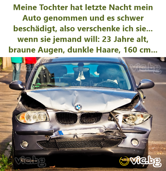 Meine Tochter hat letzte Nacht mein Auto genommen und es schwer beschädigt, also verschenke ich sie... wenn sie jemand will: 23 Jahre alt, braune Augen, dunkle Haare, 160 cm...
