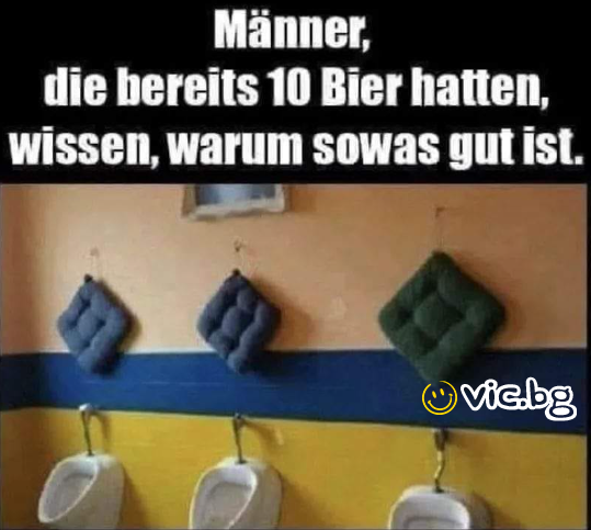 Männer, die bereits 10 Bier hatten, wissen, warum sowas gut ist.