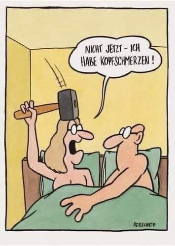 Niсhт jetzt - ich habe kopfschmerzen !