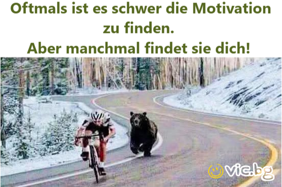 Oftmals ist es schwer die Motivation zu finden.	 Aber manchmal findet sie dich!