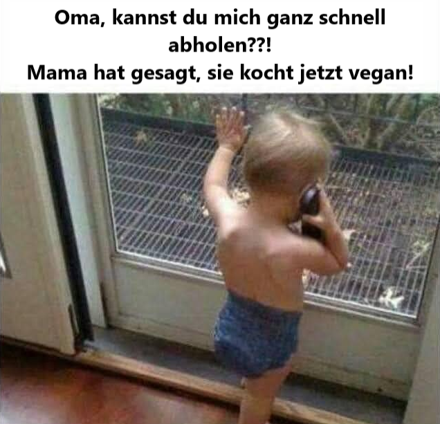 Oma, kannst du mich ganz schnell abholen??! Mama hat gesagt, sie kocht jetzt vegan!