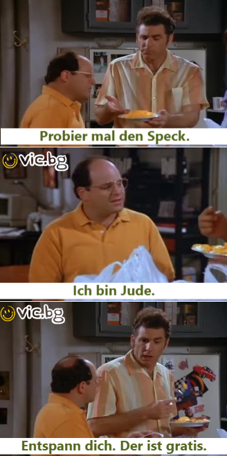 Probier mal den Speck. Ich bin Jude. Entspann dich. Der ist gratis.