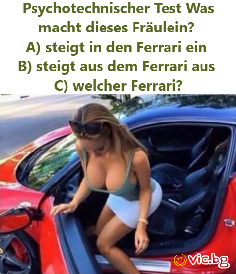 Psychotechnischer Test Was macht dieses Fräulein?  A) steigt in den Ferrari ein  B) steigt aus dem Ferrari aus  C) welcher Ferrari?