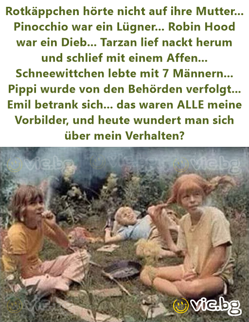 Rotkäppchen hörte niсhт auf ihre Mutter... Pinocchio war ein Lügner... Robin Hood war ein Dieb... Tarzan lief nackt herum und schlief mit einem Affen... Schneewittchen lebte mit 7 Männern... Pippi...