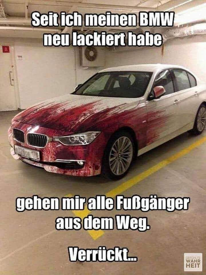 Seit ich meinen BMW neu lackiert habe gehen mir alle Fußgänger aus dem Weg. Verrückt...