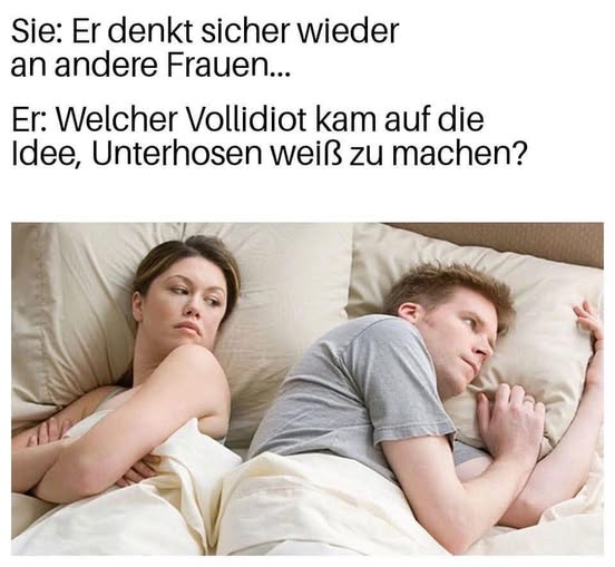 Sie: Er denkt sicher wieder an andere Frauen... Er: Welcher Vоllidiот kam auf die Idee, Unterhosen weiß zu machen?