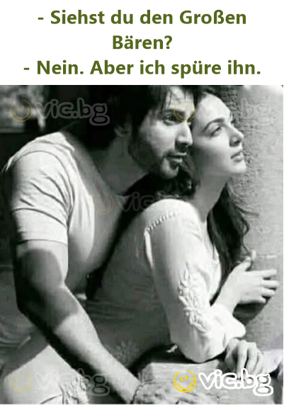 - Siehst du den Großen Bären? - Nein. Aber ich spüre ihn.