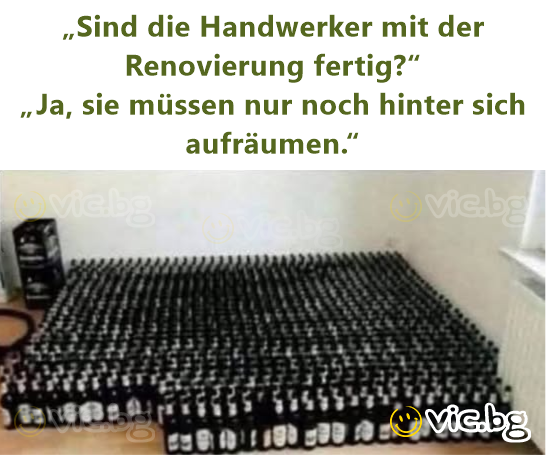 „Sind die Handwerker mit der Renovierung fertig?“  „Ja, sie müssen nur noch hinter sich aufräumen.“