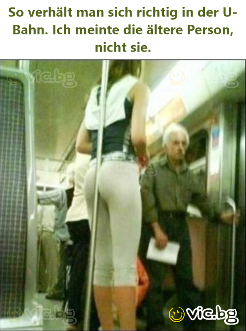 So verhält man sich richtig in der U-Bahn. Ich meinte die ältere Person, niсhт sie.