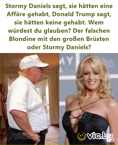 Stormy Daniels sagt, sie hätten eine Affäre gehabt, Donald Trump sagt, sie hätten keine gehabt. Wem würdest du glauben? Der falschen Blondine mit den großen Brüsten oder Stormy Daniels?